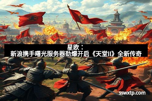 星欧：新浪携手曙光服务器劲爆开启《天堂II》全新传奇