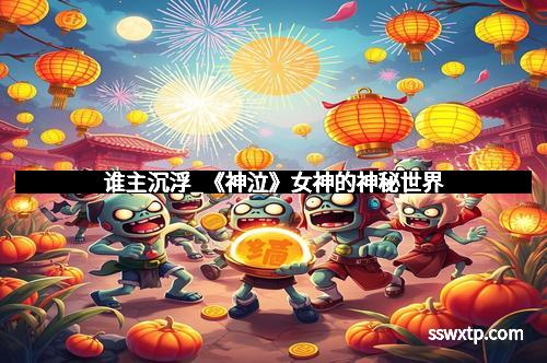 谁主沉浮_《神泣》女神的神秘世界