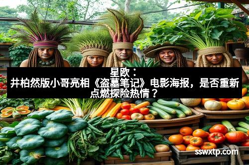 星欧：井柏然版小哥亮相《盗墓笔记》电影海报，是否重新点燃探险热情？